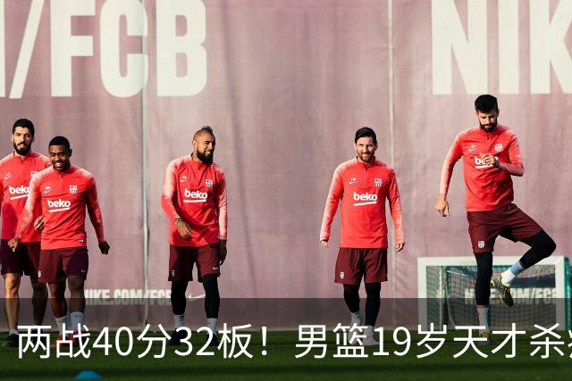 两战40分32板！男篮19岁天才杀疯了：下一个胡金秋就是他了？